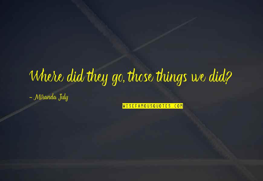 Arashiros Quotes By Miranda July: Where did they go, those things we did? Arashiros Quotes By Miranda July: Where did they go, those things we did?