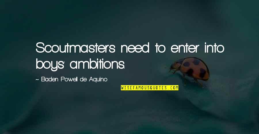 Arasnat Quotes By Baden Powell De Aquino: Scoutmasters need to enter into boys' ambitions. Arasnat Quotes By Baden Powell De Aquino: Scoutmasters need to enter into boys' ambitions.