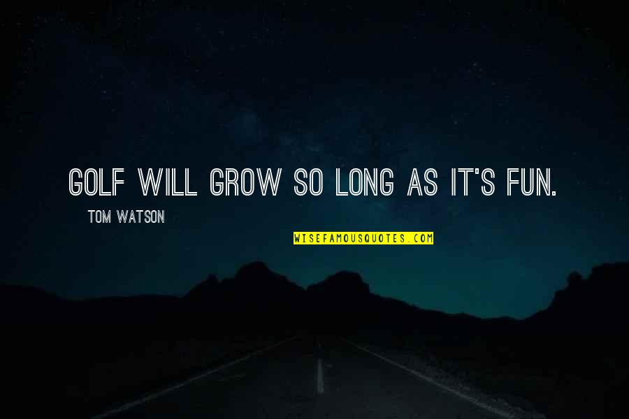 Arastoo Quotes By Tom Watson: Golf will grow so long as it's fun. Arastoo Quotes By Tom Watson: Golf will grow so long as it's fun.