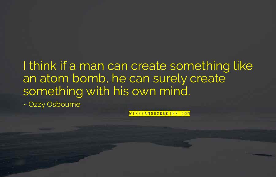 Arata Kirishima Quotes By Ozzy Osbourne: I think if a man can create something Arata Kirishima Quotes By Ozzy Osbourne: I think if a man can create something