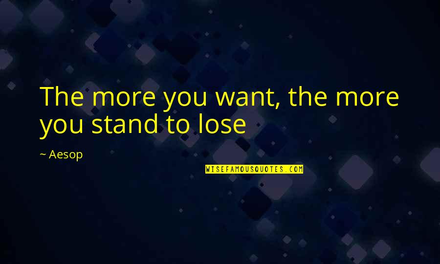 Aratana Quotes By Aesop: The more you want, the more you stand