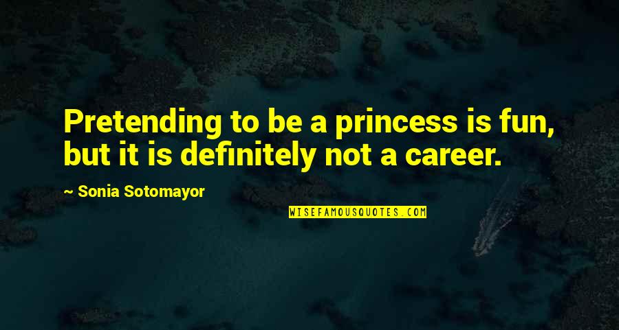 Aratera Quotes By Sonia Sotomayor: Pretending to be a princess is fun, but