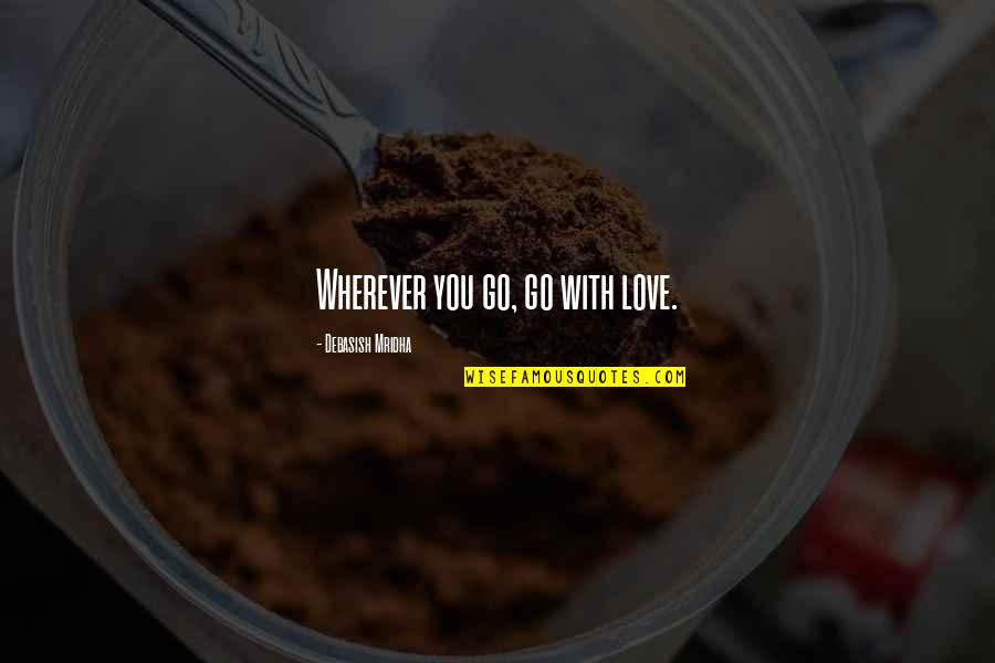 Arathan Quotes By Debasish Mridha: Wherever you go, go with love. Arathan Quotes By Debasish Mridha: Wherever you go, go with love.