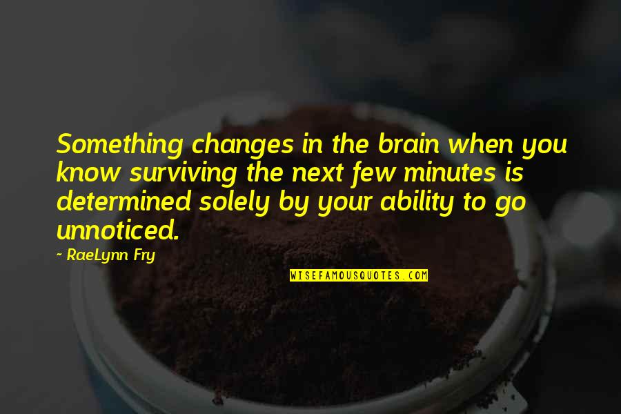 Arathan Quotes By RaeLynn Fry: Something changes in the brain when you know Arathan Quotes By RaeLynn Fry: Something changes in the brain when you know