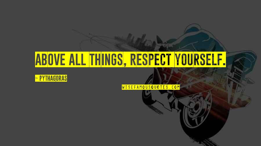 Arathane Quotes By Pythagoras: Above all things, respect yourself.