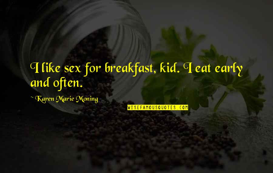 Arathorn Lego Quotes By Karen Marie Moning: I like sex for breakfast, kid. I eat Arathorn Lego Quotes By Karen Marie Moning: I like sex for breakfast, kid. I eat