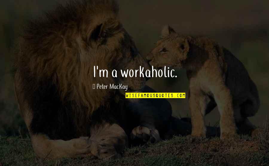 Araudel Quotes By Peter MacKay: I'm a workaholic. Araudel Quotes By Peter MacKay: I'm a workaholic.
