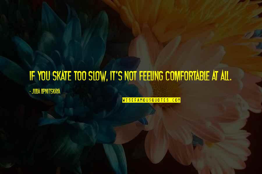 Araujos Farm Quotes By Julia Lipnitskaya: If you skate too slow, it's not feeling Araujos Farm Quotes By Julia Lipnitskaya: If you skate too slow, it's not feeling