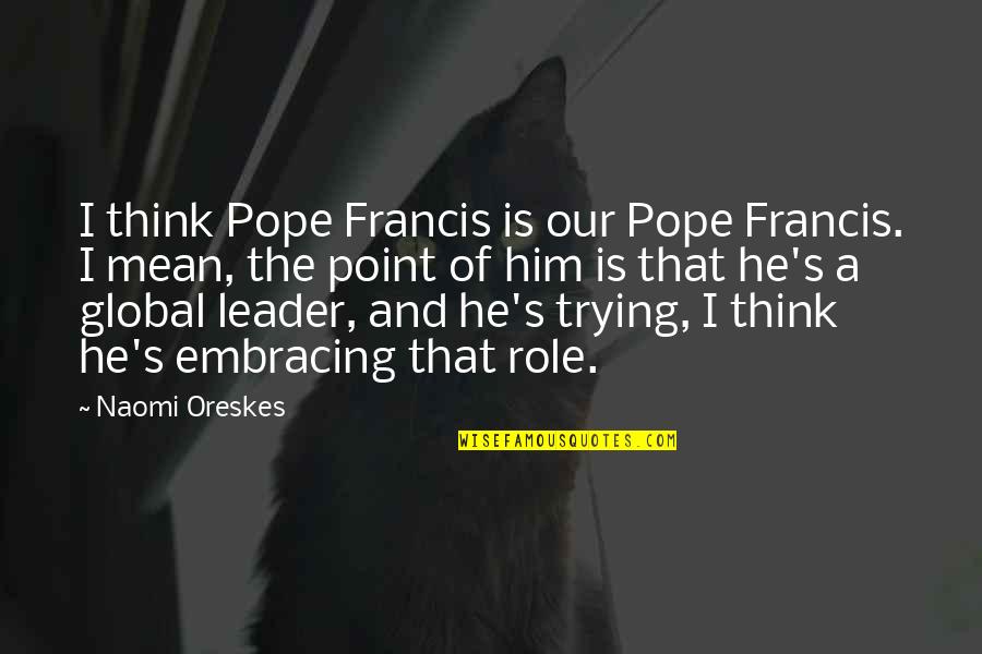 Araushnee's Quotes By Naomi Oreskes: I think Pope Francis is our Pope Francis. Araushnee's Quotes By Naomi Oreskes: I think Pope Francis is our Pope Francis.