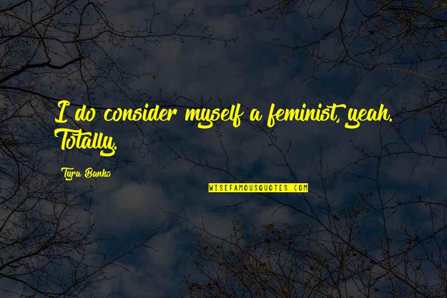 Aravaipa Quotes By Tyra Banks: I do consider myself a feminist, yeah. Totally.