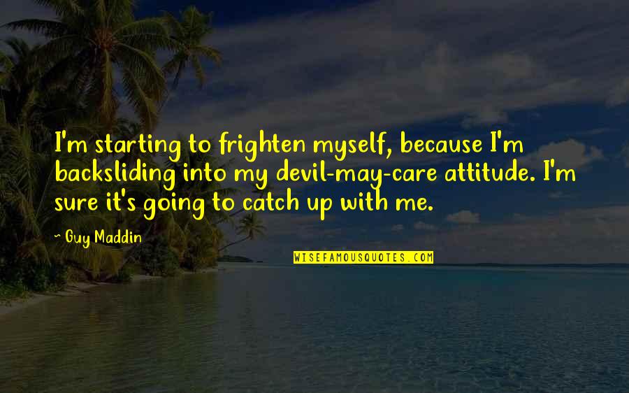 Aravina Estate Quotes By Guy Maddin: I'm starting to frighten myself, because I'm backsliding Aravina Estate Quotes By Guy Maddin: I'm starting to frighten myself, because I'm backsliding