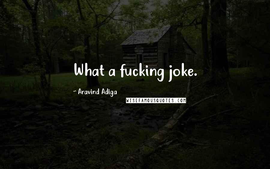 Aravind Adiga quotes: What a fucking joke.