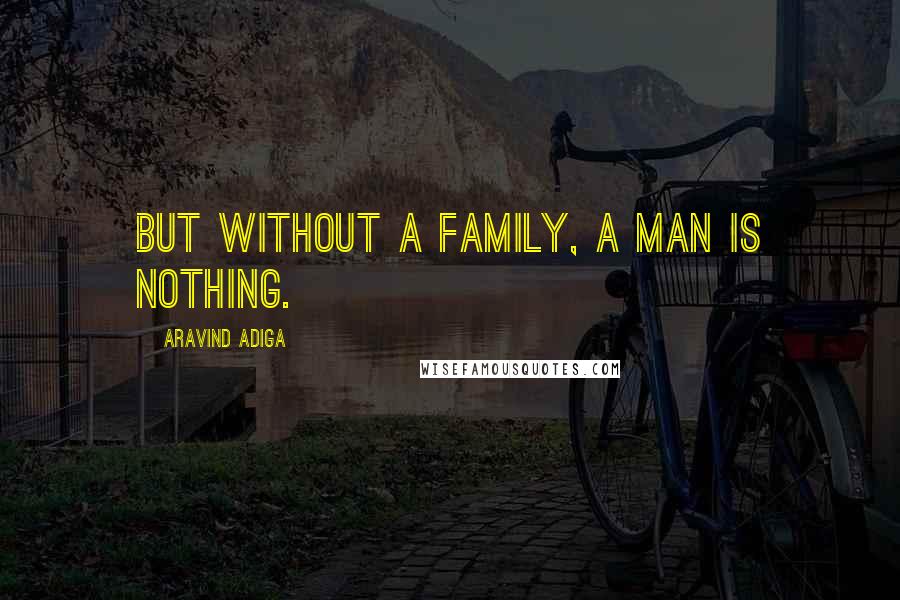 Aravind Adiga quotes: But without a family, a man is nothing.