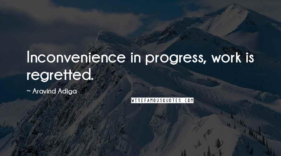 Aravind Adiga quotes: Inconvenience in progress, work is regretted.