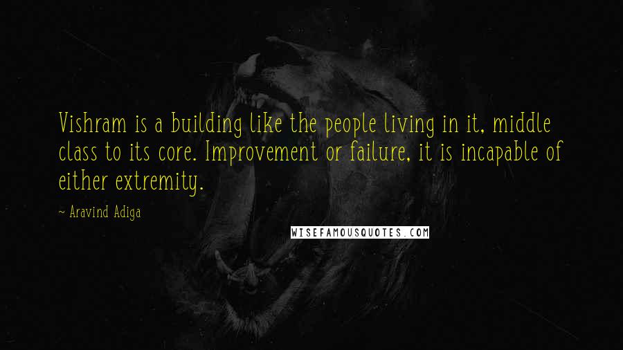 Aravind Adiga quotes: Vishram is a building like the people living in it, middle class to its core. Improvement or failure, it is incapable of either extremity.