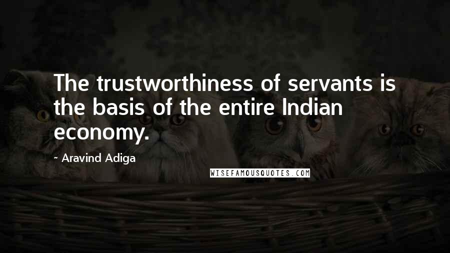 Aravind Adiga quotes: The trustworthiness of servants is the basis of the entire Indian economy.