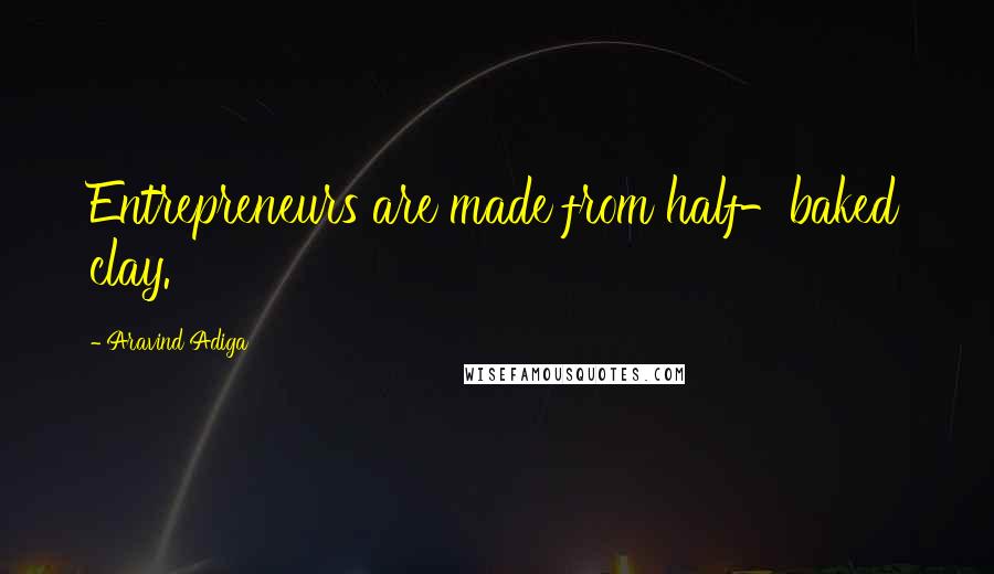 Aravind Adiga quotes: Entrepreneurs are made from half-baked clay.