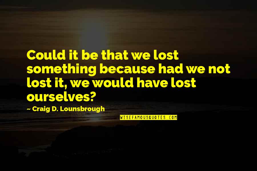Aravind Eye Quotes By Craig D. Lounsbrough: Could it be that we lost something because
