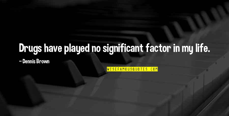 Aravindante Quotes By Dennis Brown: Drugs have played no significant factor in my Aravindante Quotes By Dennis Brown: Drugs have played no significant factor in my