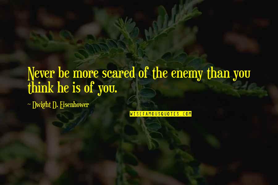 Aravis Ce Quotes By Dwight D. Eisenhower: Never be more scared of the enemy than