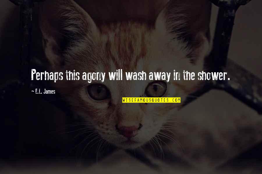 Araw Ng Kababaihan Quotes By E.L. James: Perhaps this agony will wash away in the Araw Ng Kababaihan Quotes By E.L. James: Perhaps this agony will wash away in the