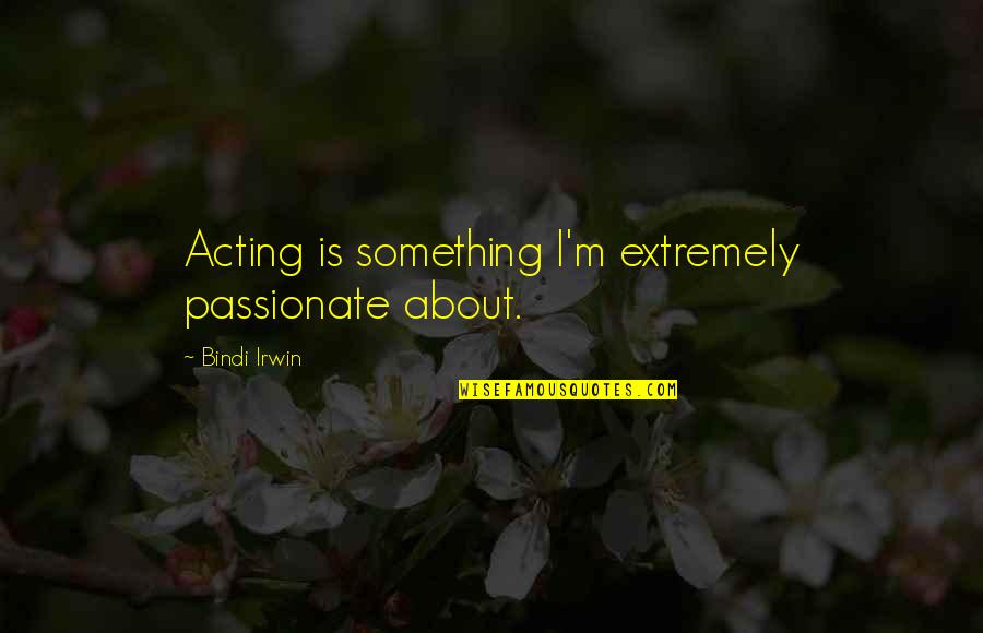 Araw Ng Manggagawa Quotes By Bindi Irwin: Acting is something I'm extremely passionate about.