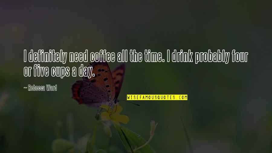 Aray Ko Bhe Quotes By Rebecca Ward: I definitely need coffee all the time. I