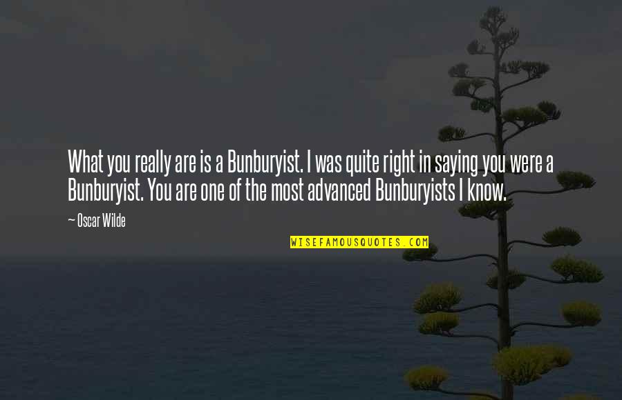 Arayano Quotes By Oscar Wilde: What you really are is a Bunburyist. I Arayano Quotes By Oscar Wilde: What you really are is a Bunburyist. I