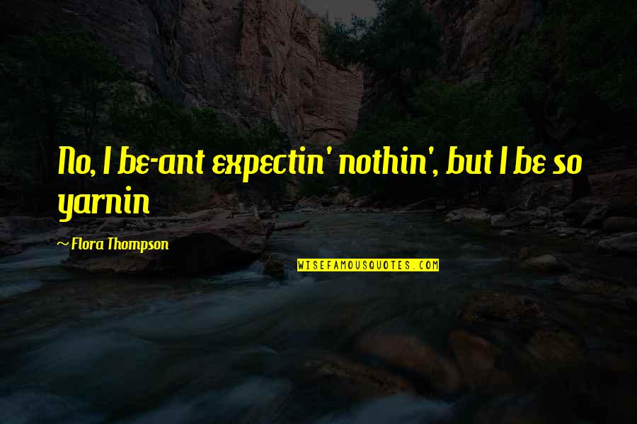 Arayat Quotes By Flora Thompson: No, I be-ant expectin' nothin', but I be