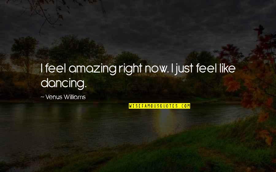 Arayat Quotes By Venus Williams: I feel amazing right now. I just feel