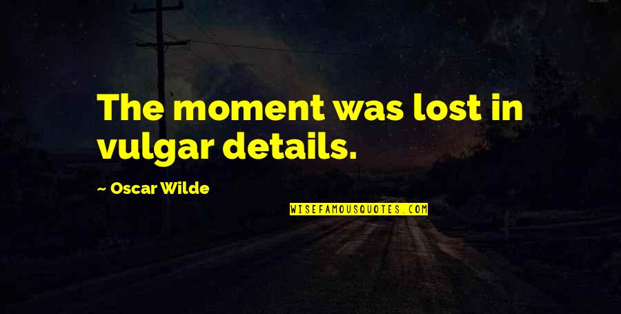 Arayna Rogers Quotes By Oscar Wilde: The moment was lost in vulgar details. Arayna Rogers Quotes By Oscar Wilde: The moment was lost in vulgar details.