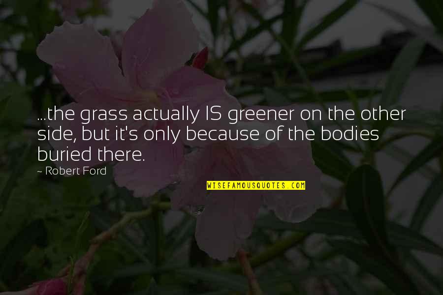 Arbaeen Quotes By Robert Ford: ...the grass actually IS greener on the other