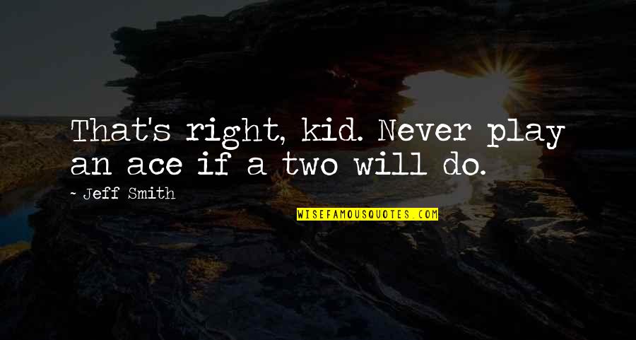 Arbaiza Auto Quotes By Jeff Smith: That's right, kid. Never play an ace if
