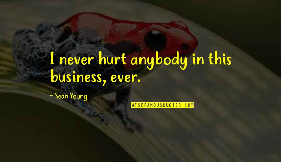 Arbanasce Quotes By Sean Young: I never hurt anybody in this business, ever. Arbanasce Quotes By Sean Young: I never hurt anybody in this business, ever.