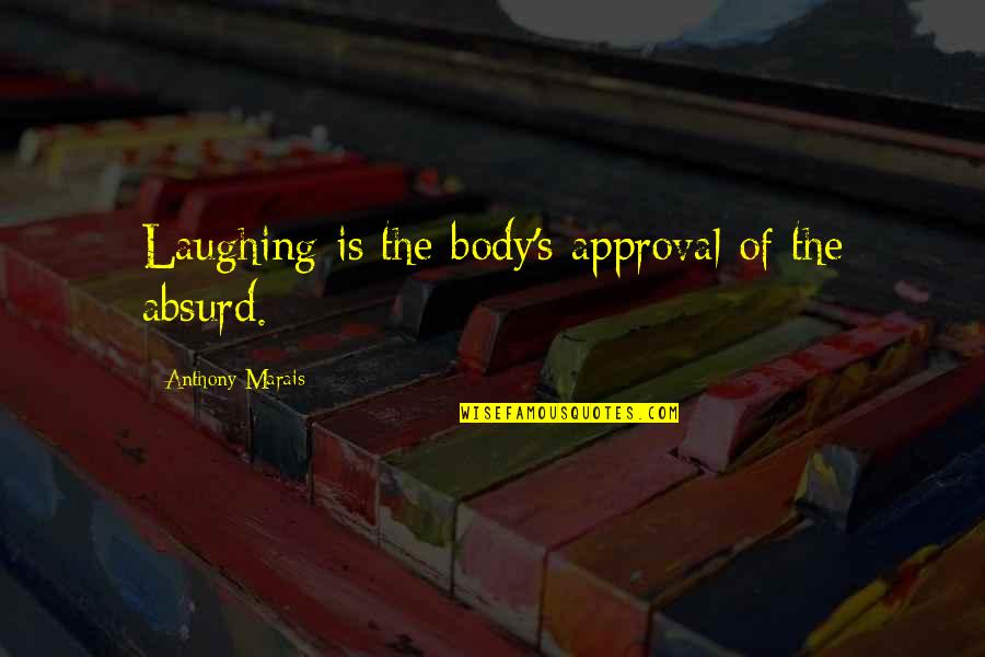 Arbatova Maria Quotes By Anthony Marais: Laughing is the body's approval of the absurd.