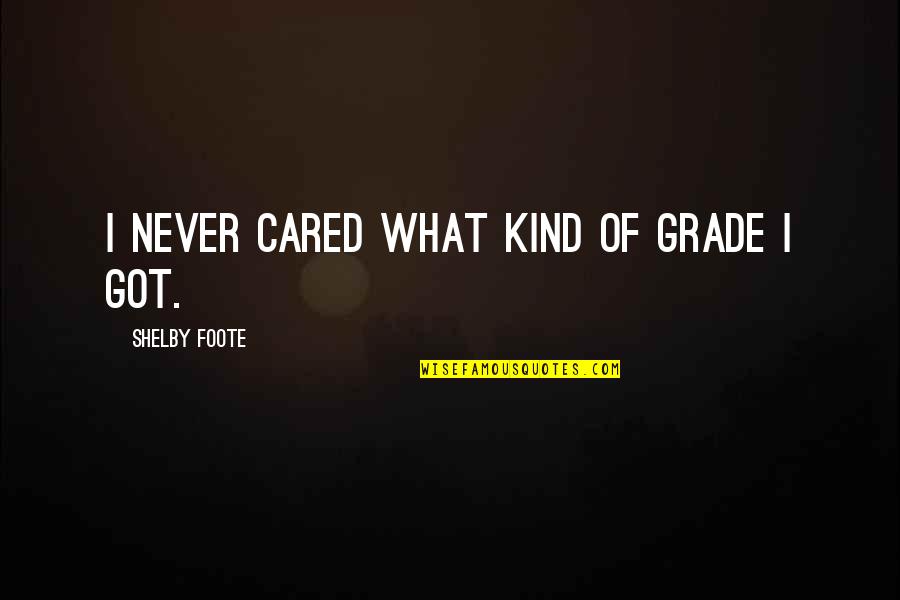 Arbeely Quotes By Shelby Foote: I never cared what kind of grade I Arbeely Quotes By Shelby Foote: I never cared what kind of grade I