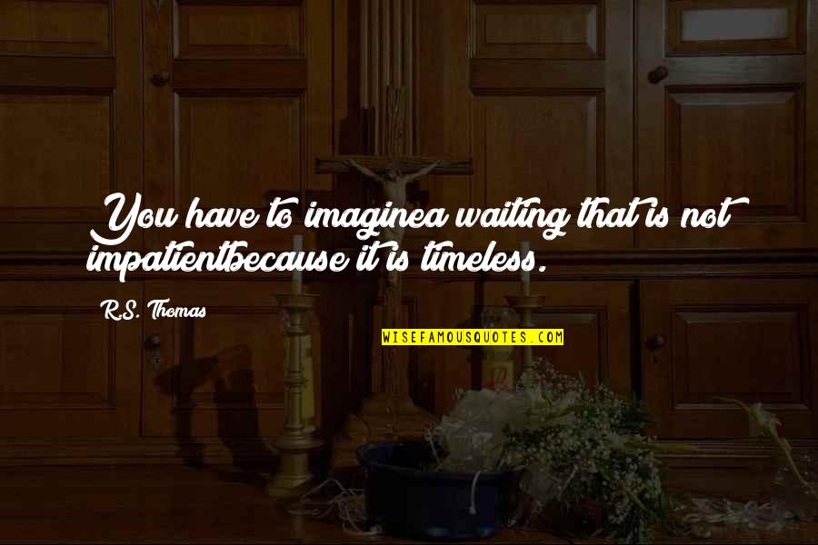 Arbeidsinspectie Quotes By R.S. Thomas: You have to imaginea waiting that is not
