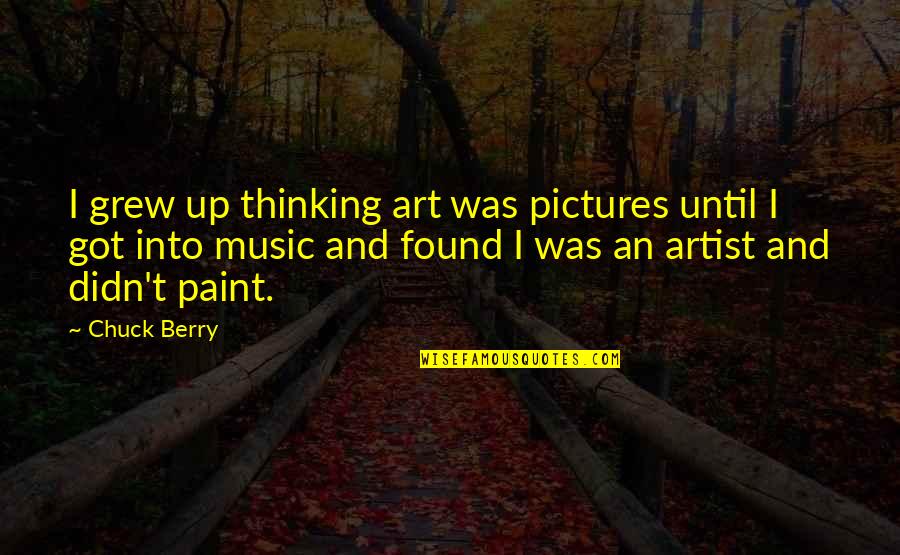 Arbeiten Quotes By Chuck Berry: I grew up thinking art was pictures until