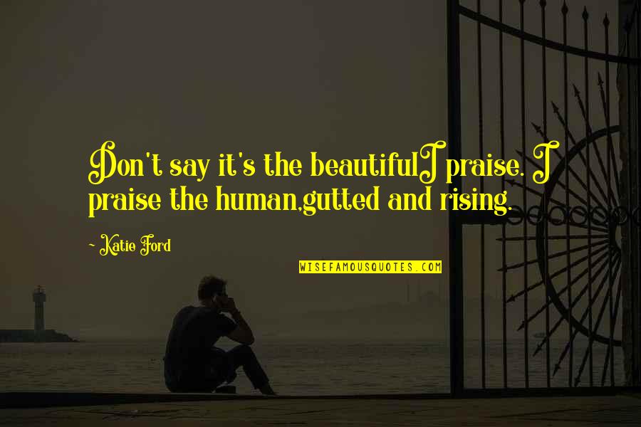 Arbeiterkammer Quotes By Katie Ford: Don't say it's the beautifulI praise. I praise