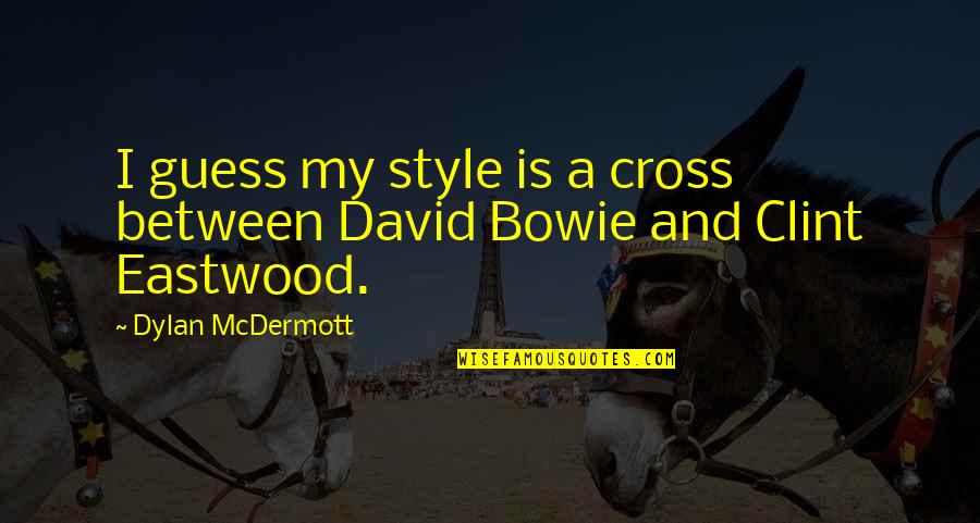 Arbeitet Deutsche Quotes By Dylan McDermott: I guess my style is a cross between Arbeitet Deutsche Quotes By Dylan McDermott: I guess my style is a cross between