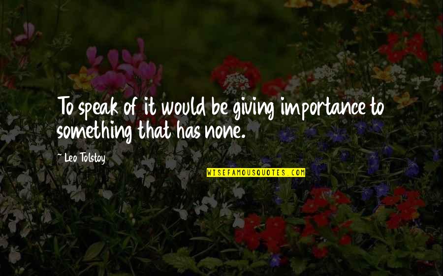 Arbeitsvertrag Quotes By Leo Tolstoy: To speak of it would be giving importance