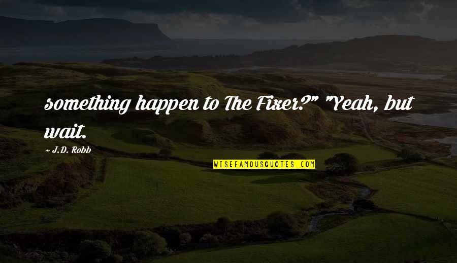 Arbelaez Cundinamarca Quotes By J.D. Robb: something happen to The Fixer?" "Yeah, but wait. Arbelaez Cundinamarca Quotes By J.D. Robb: something happen to The Fixer?" "Yeah, but wait.