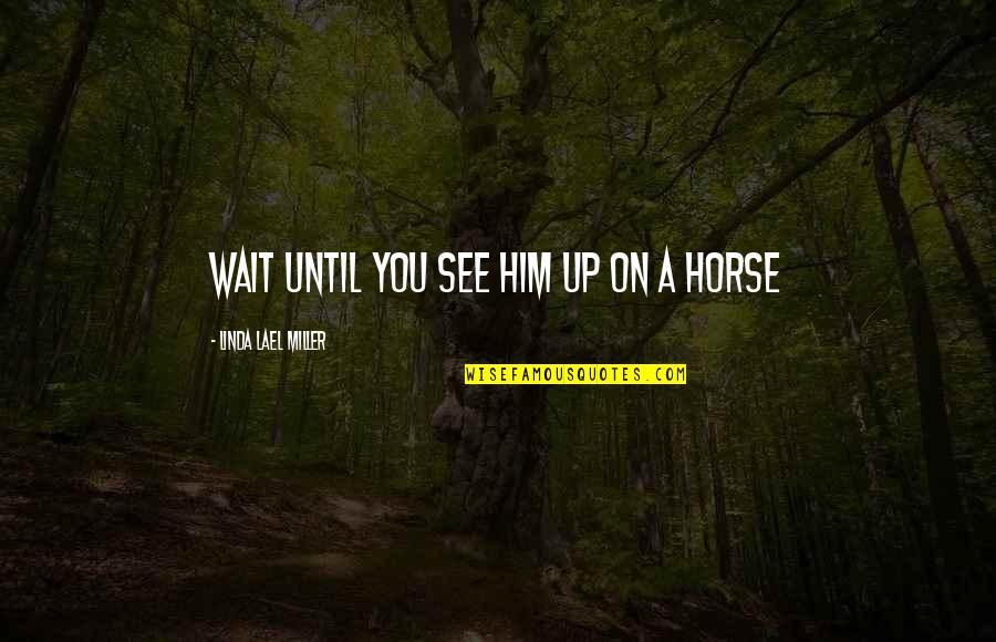 Arbelaez Cundinamarca Quotes By Linda Lael Miller: Wait until you see him up on a Arbelaez Cundinamarca Quotes By Linda Lael Miller: Wait until you see him up on a