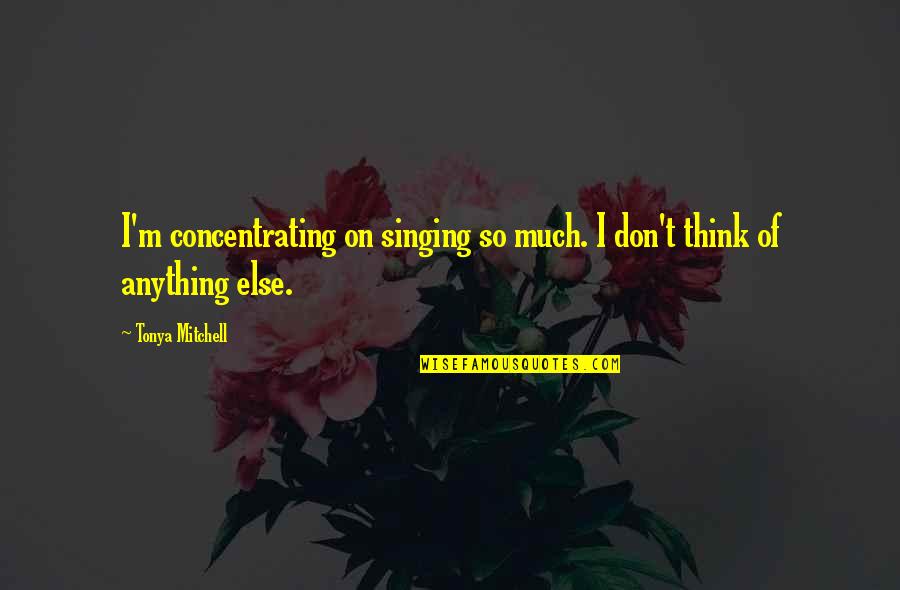 Arbelaez Cundinamarca Quotes By Tonya Mitchell: I'm concentrating on singing so much. I don't