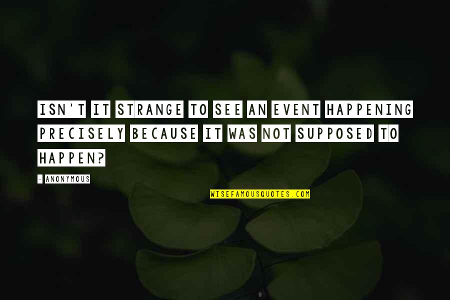 Arbell Quotes By Anonymous: Isn't it strange to see an event happening Arbell Quotes By Anonymous: Isn't it strange to see an event happening