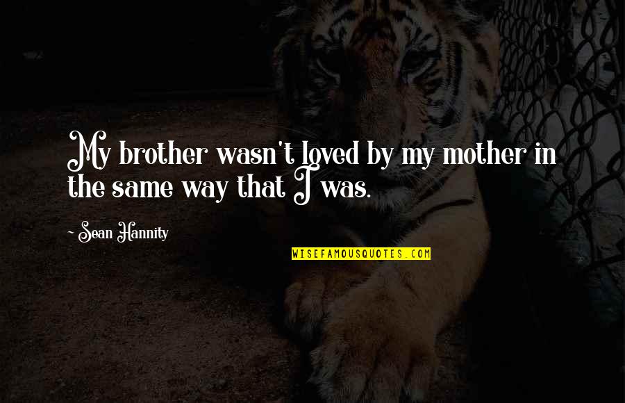 Arbenita Ismajli Quotes By Sean Hannity: My brother wasn't loved by my mother in