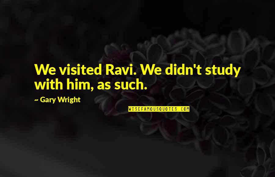 Arbenita Shala Quotes By Gary Wright: We visited Ravi. We didn't study with him, Arbenita Shala Quotes By Gary Wright: We visited Ravi. We didn't study with him,