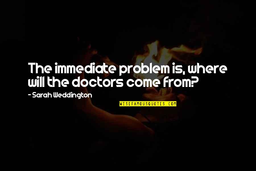 Arbez Job Quotes By Sarah Weddington: The immediate problem is, where will the doctors