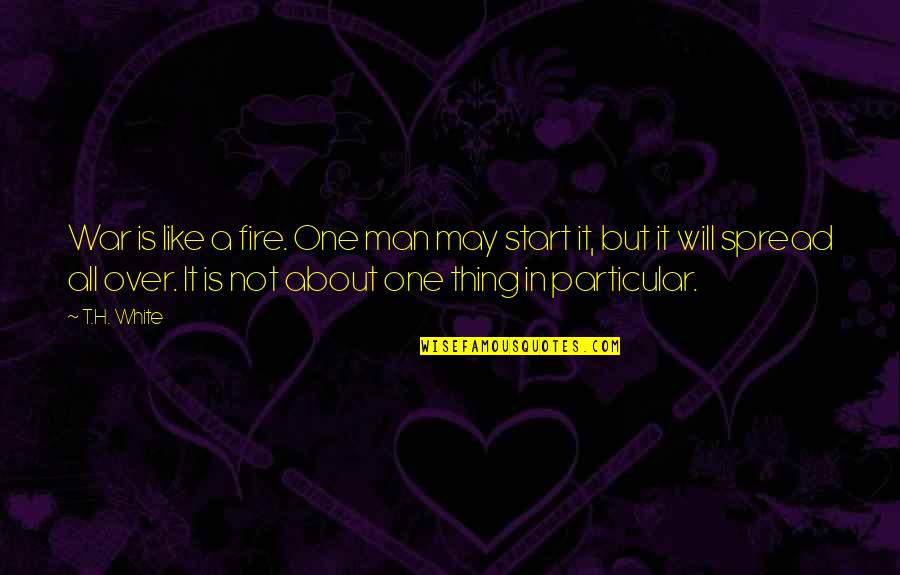 Arbezu Quotes By T.H. White: War is like a fire. One man may Arbezu Quotes By T.H. White: War is like a fire. One man may