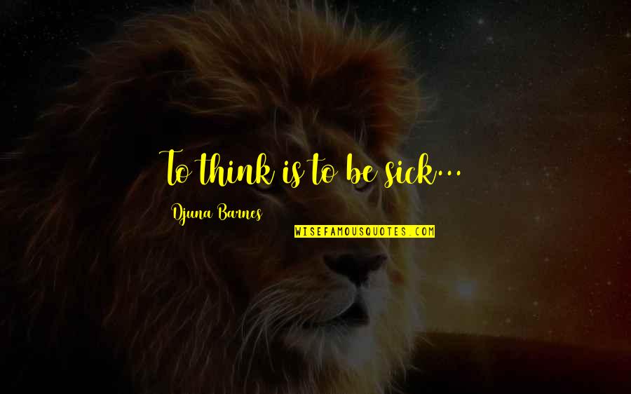 Arbfx Quotes By Djuna Barnes: To think is to be sick... Arbfx Quotes By Djuna Barnes: To think is to be sick...